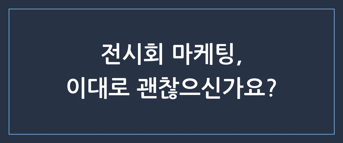 B2B 전시회 참가 성과를 3배로 높이는 숨겨진 마케팅 비밀