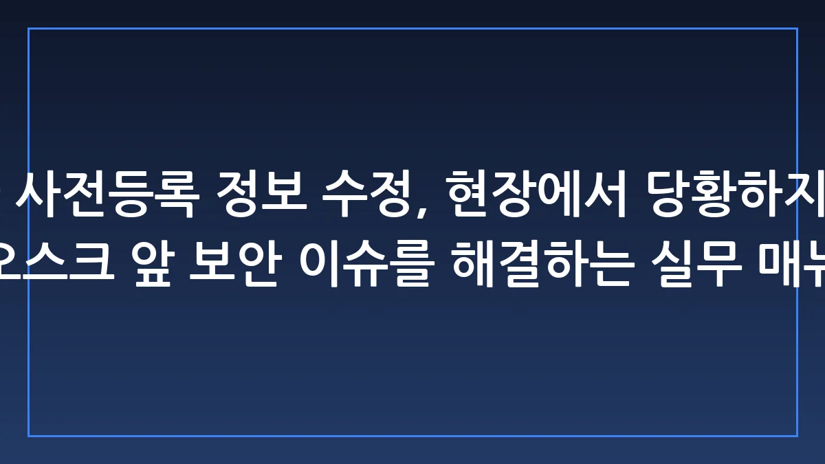 데이터센터코리아 사전등록 정보 수정, 현장에서 당황하지 않는 실전 대처법